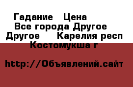 Гадание › Цена ­ 250 - Все города Другое » Другое   . Карелия респ.,Костомукша г.